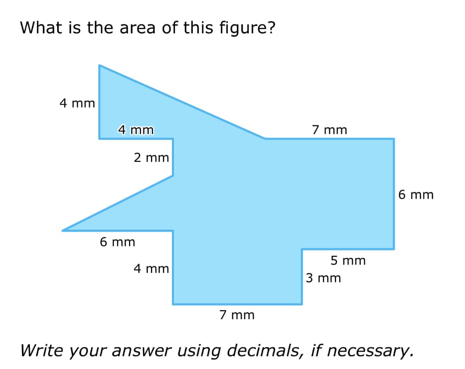 What is the area of this figure?
4 mm
4 mm
2 mm
6 mm
4 mm
7 mm
7 mm
5 mm
3 mm
6 mm
Write your answer using decimals, if necessary.