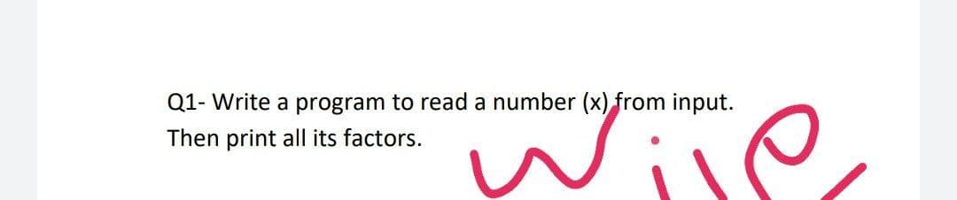 Q1- Write a program to read a number (x) from input.
Wile
Then print all its factors.
