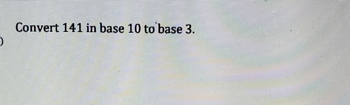 Convert 141 in base 10 to base 3.
