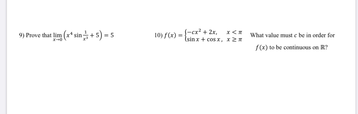 (-cx² + 2x,
(sin x + cos x, x> n
x<π
9) Prove that lim (x* sin+5) = 5
10) f(x) =
What value must c be in order for
f(x) to be continuous on R?
