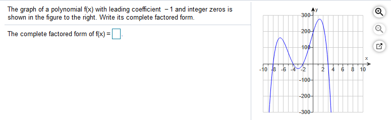 The graph of a polynomial f(x) with leading coefficient - 1 and integer zeros is
shown in the figure to the right. Write its complete factored form.
300-
The complete factored form of f(x) =
200-
100-
10 8 -6 -42
2
4
6.
8 10
-100-
-200-
-300-
