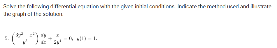 Solve the following differential equation with the given initial conditions. Indicate the method used and illustrate
the graph of the solution.
'Зу? — 2?) dy
+
dx
= 0; y(1) = 1.
5.
2y4
