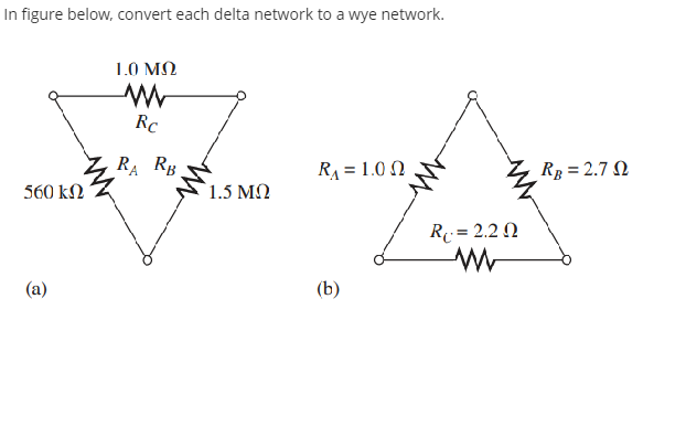 In figure below, convert each delta network to a wye network.
1.0 MO
RC
Z RA RB.
R = 1.0 N
Rg = 2.7 N
560 kN
`1.5 MN
R = 2.2 N
(a)
(b)
