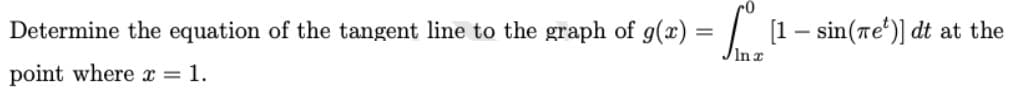 Determine the equation of the tangent line to the graph of g(x) =| [1- sin(re')] dt at the
In z
point where x = 1.
