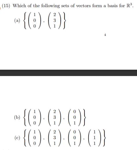 (15) Which of the following sets of vectors form a basis for R³.
1
(a)
> {0)·()}
3
1
2
> {0·0)-6)}
(b)
3
1
2
›{0)·(0)· (0)·()}
3
1
(c)