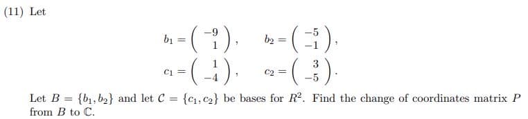 (11) Let
-9
·(?),
a=(-4).
b₁
=
b₂
=
-
i),
2-(-³).
(₁
=
Let B = {b₁,b₂} and let C = {C₁, C₂} be bases for R². Find the change of coordinates matrix P
from B to C.