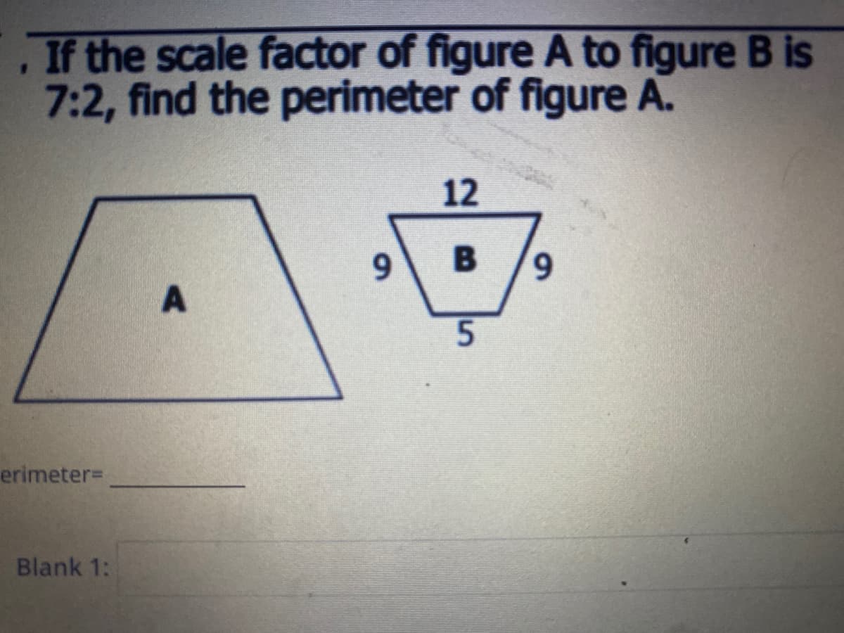 If the scale factor of figure A to figure B is
7:2, find the perimeter of figure A.
12
9.
6,
erimeter=
Blank 1:
