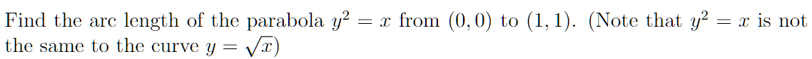 Find the arc length of the parabola y?
= x from (0,0) to (1, 1). (Note that y?
= x is not
the same to the curve y =
