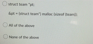 struct team "pt;
&pt= (struct team*) malloc (sizeof (team));
All of the above
None of the above