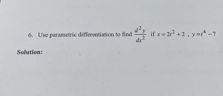 6. Use parametric differentiation to find
dx
* if x = 212 +2, y=t* -7
Solution:
