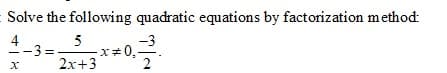 Solve the following quadratic equations by factorization method:
4
-3 =
5
x*0,
2x+3
2
