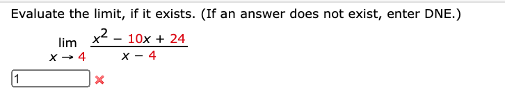 Evaluate the limit, if it exists. (If an answer does not exist, enter DNE.)
x² –
x - 4
10x + 24
lim X
