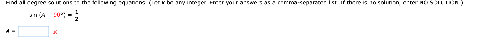 Find all degree solutions to the following equations. (Let k be any integer. Enter your answers as a comma-separated list. If there is no solution, enter NO SOLUTION.)
sin (A90°)
A =
X
