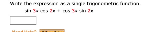 Write the expression as a single trigonometric function.
sin 3x cos 2x + cos 3x sin 2x
Need Heln?
