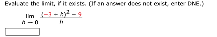 Evaluate the limit, if it exists. (If an answer does not exist, enter DNE.)
lim (-3 + h)2 - 9
h - 0
h
