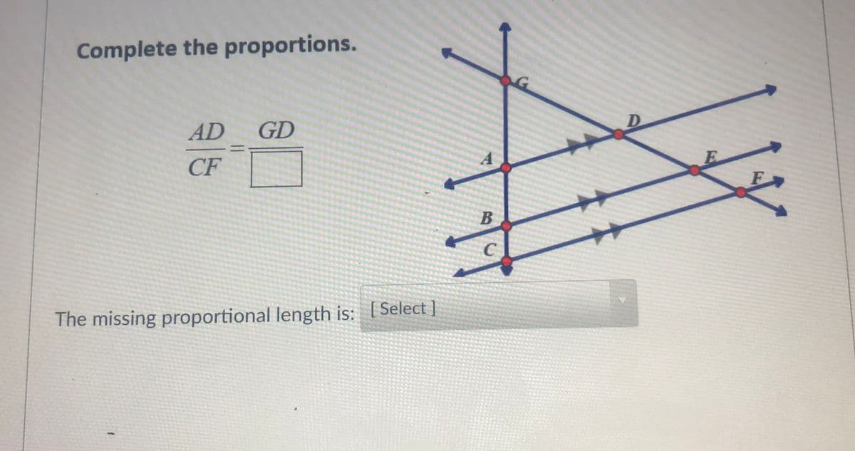 Complete the proportions.
AD
GD
E.
CF
The missing proportional length is: [Select ]
