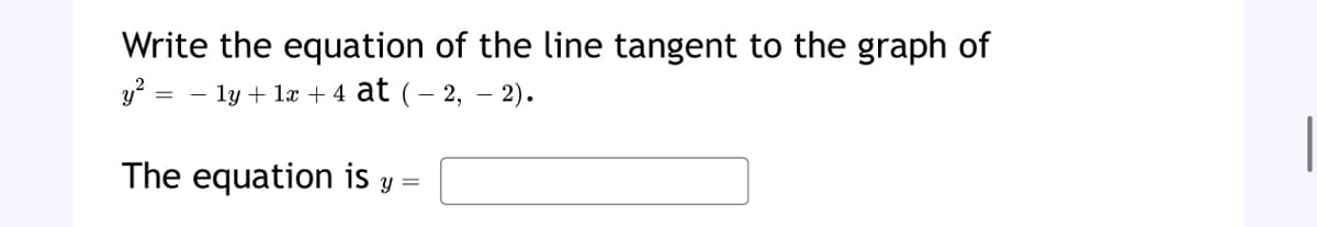 Write the equation of the line tangent to the graph of
y² – ly + 1x + 4 at (-2,-2).
The equation is y =