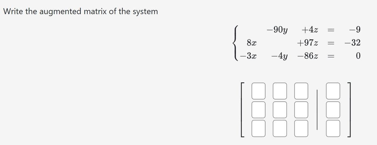 Write the augmented matrix of the system
8x
- 3x
-90y +4z
+97z
-4y -86%
1.8331
-
=
=
-9
-32
0