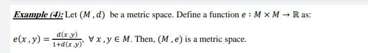Example (4): Let (M, d) be a metric space. Define a function e : M X M → Ras:
e(x,y)
=
d(x,y)
1+d(x,y)'
vx,y € M. Then, (M, e) is a metric space.