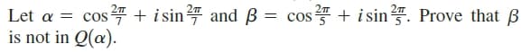 = cos 4 + isin and B = cos + i sin. Prove that B
is not in Q(a).
