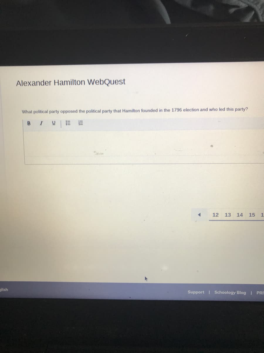 Alexander Hamilton WebQuest
What political party opposed the political party that Hamilton founded in the 1796 election and who led this party?
I
12 13 14 15 1
glish
Support | Schoology Blog PRI
