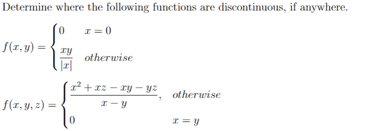 Determine where the following functions are discontinuous, if anywhere.
0
x = 0
f(x, y) =
otherwise
x²+xz−xy — yz
otherwise
f(x, y, z) =
x-y
0
x=y
=
xy
| |x|