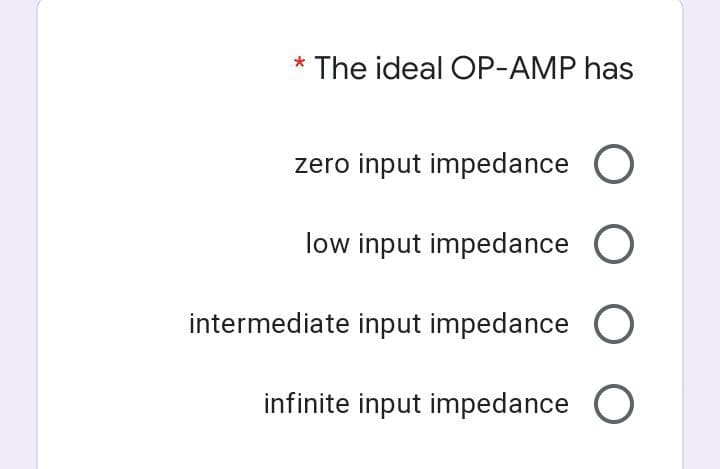 * The ideal OP-AMP has
zero input impedance O
low input impedance O
intermediate input impedance O
infinite input impedance O
