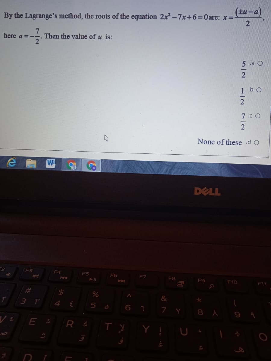 (tu -a)
By the Lagrange's method, the roots of the equation 2x-7x+6=0are: x=-
7.
Then the value of u is:
2
here a = -
5 a O
b o
7.c O
None of these .d O
W
DELL
F3
F4
ES
F6
F7
F8
F9
F10
F11
%23
2$4
&
3 r
4
8 A
112
