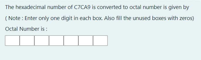 The hexadecimal number of C7CA9 is converted to octal number is given by
( Note : Enter only one digit in each box. Also fill the unused boxes with zeros)
Octal Number is :
