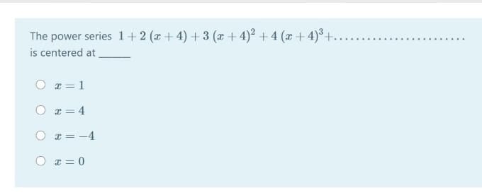 The power series 1+ 2 (x+4) +3 (r + 4)2 + 4 (x+4)+..
is centered at
O r = 1
O r = 4
O T = -4
O x = 0
