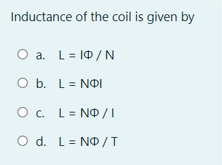 Inductance of the coil is given by
O a. L= 10 / N
O b. L= N|I
O c. L= N® /
O d. L= N0 / T
