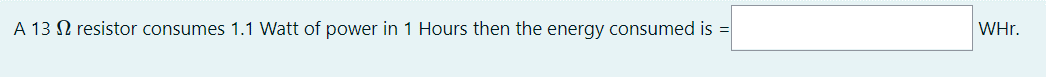 A 13 N resistor consumes 1.1 Watt of power in 1 Hours then the energy consumed is =
WHr.
