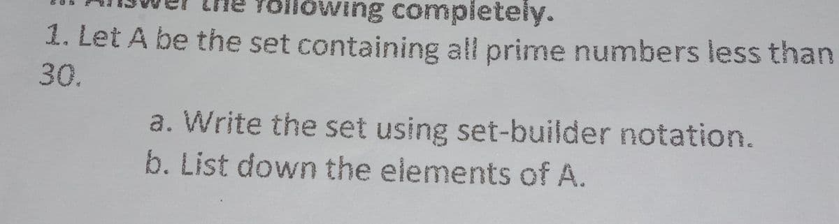 wing completely.
1. Let A be the set containing all prime numbers less than
30.
a. Write the set using set-builder notation.
b. List down the elements of A.
