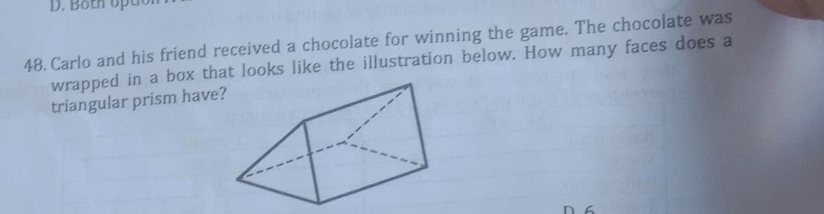 D.
48. Carlo and his friend received a chocolate for winning the game. The chocolate was
wrapped in a box that Jooks like the illustration below. How many faces does a
triangular prism have?
