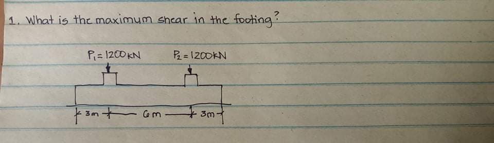 1. What is th.maximum shcar in the
footing?
P= 1200 KN
P=1200KN
%3D
3m+ Gm
十3m
