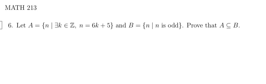 MATH 213
] 6. Let A = {n | ³k € Z, n = 6k + 5} and B = {n | n is odd}. Prove that A C B.