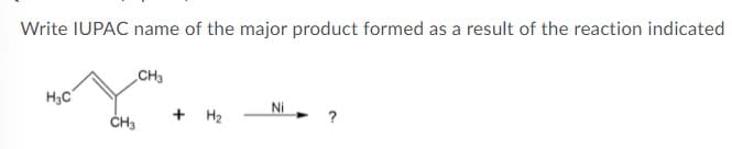 Write IUPAC name of the major product formed as a result of the reaction indicated
CH3
H3C
Ni
ČH3
+ H2
