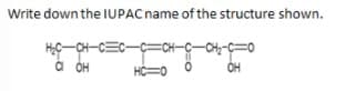 Write down the IUPAC name of the structure shown.
HC-CH-CEC-
à OH
=CH-
-CH-C=0
HC=0
OH
