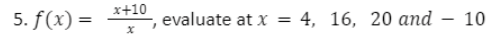 x+10
5. f(x) =
evaluate at x = 4, 16, 20 and
10
