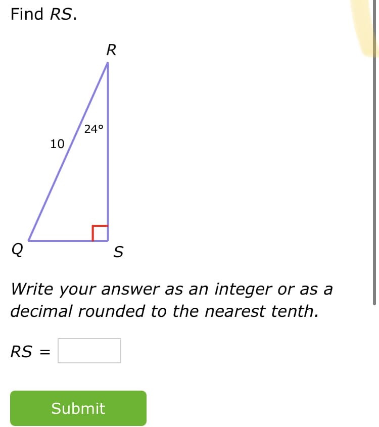 Find RS.
R
24°
10
Write your answer as an integer or as a
decimal rounded to the nearest tenth.
RS =
Submit
