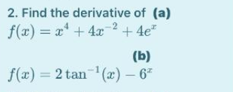 2. Find the derivative of (a)
f(x) = x* + 4x 2 + 4e"
(b)
f(x) = 2 tan (x) – 6"
