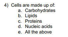 4) Cells are made up of:
a. Carbohydrates
b. Lipids
c. Proteins
d. Nucleic acids
e. All the above