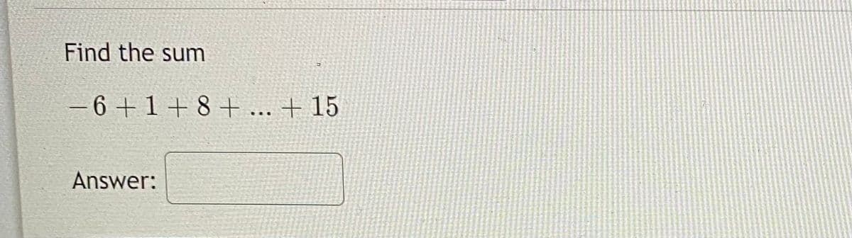 Find the sum
– 6 + 1 + 8 + ... + 15
Answer:
