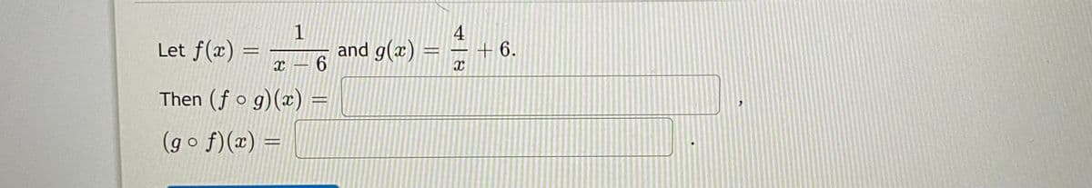 4
Let f(x)
and g(x)
+ 6.
%3D
%3D
6.
Then (f o g)(x)
(g o f)(x) =
