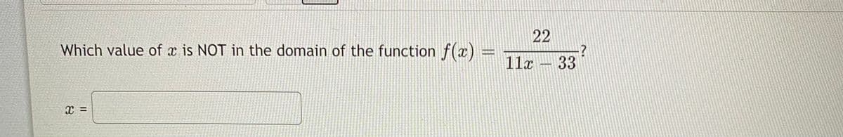 Which value of x is NOT in the domain of the function f(x) =
11x
33
%3D
22
