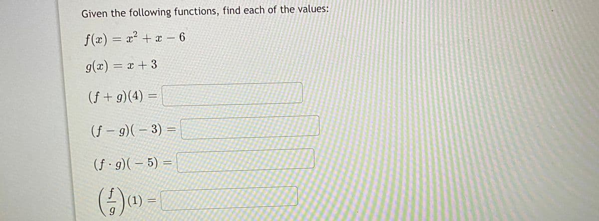 Given the following functions, find each of the values:
f(x) = x² + x – 6
g(x) = x + 3
(f + g)(4) =
(f – 9)( – 3) =
(f · g)( – 5) =
%3D
(1)
