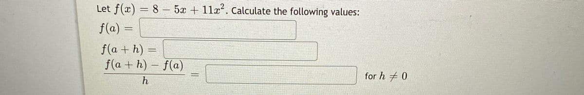 Let f(x) = 8 – 5x + 11x². Calculate the following values:
%3D
f(a) =
f(a + h)
f(a + h) – f(a)
for h 0
h
