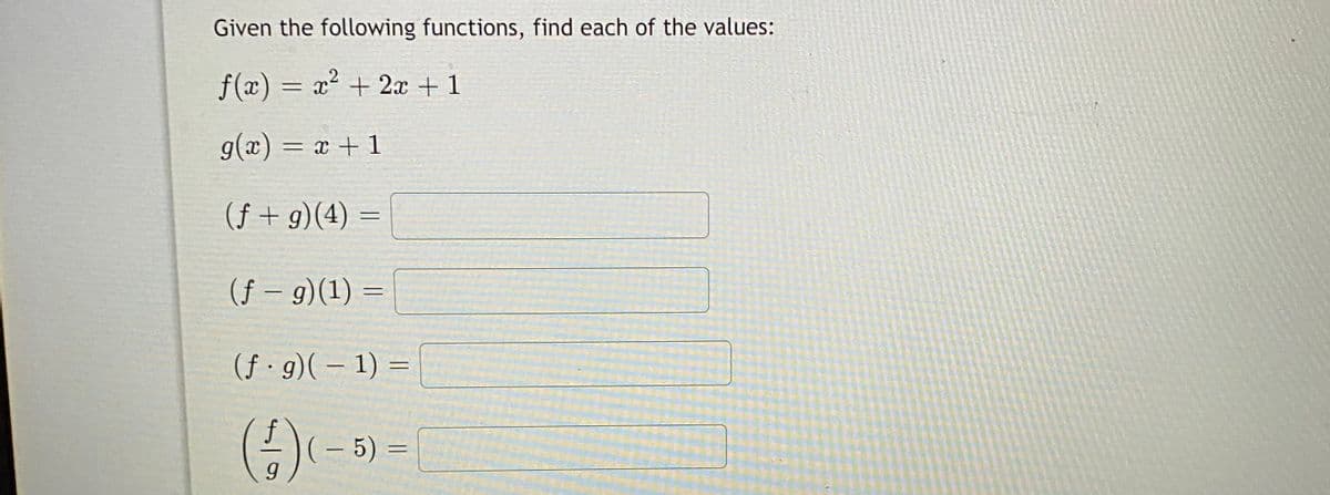 Given the following functions, find each of the values:
f(x) = x² + 2x + 1
g(æ) = x + 1
(f + g)(4) =
(f – g)(1) =
(f · g)(– 1) =
()(-3) =
g.
