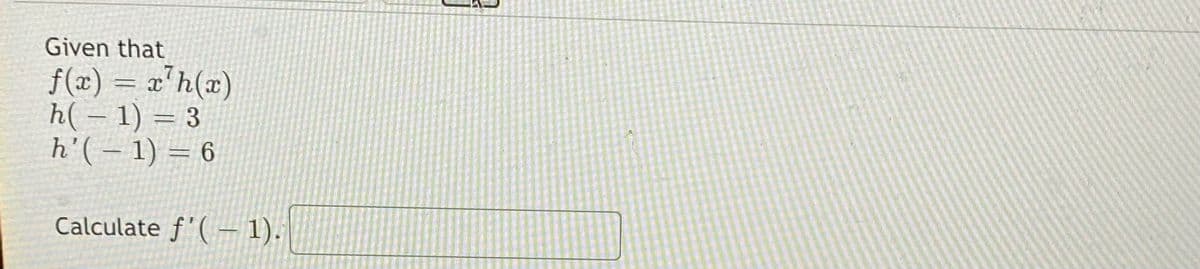 Given that
f(x) = x'h(x)
h( – 1) = 3
h'( – 1) = 6
Calculate f'( –1).
