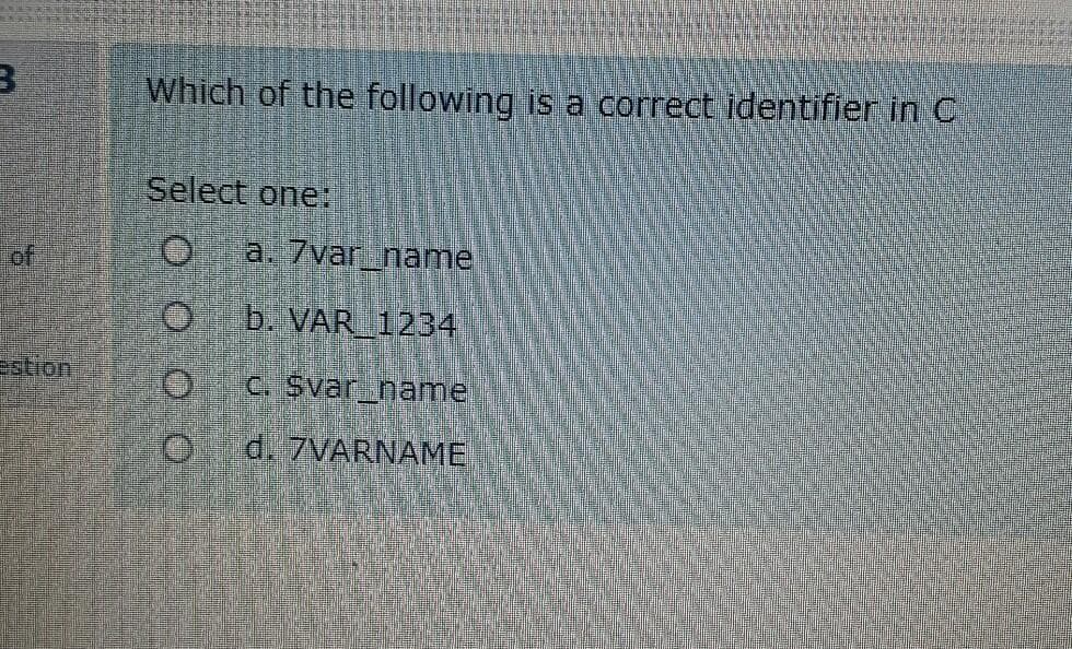 Which of the following is a correct identifier in C
Select one:
of
a. 7var _name
b. VAR_1234
stion
C. Svar_name
d.7VARNAME
OO00
